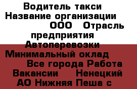 Водитель такси › Название организации ­ Shabby Chik, ООО › Отрасль предприятия ­ Автоперевозки › Минимальный оклад ­ 60 000 - Все города Работа » Вакансии   . Ненецкий АО,Нижняя Пеша с.